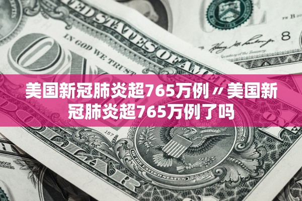 美国新冠肺炎超765万例〃美国新冠肺炎超765万例了吗