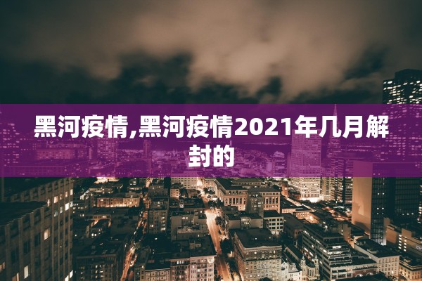 黑河疫情,黑河疫情2021年几月解封的