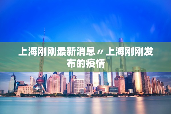 上海刚刚最新消息〃上海刚刚发布的疫情 上海刚刚最新消息〃上海刚刚发布的疫情