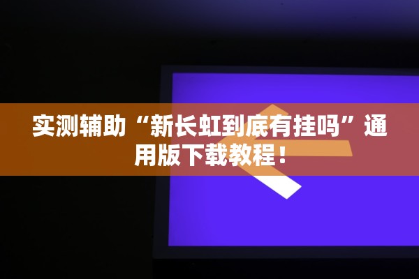 实测辅助“新长虹到底有挂吗	”通用版下载教程！