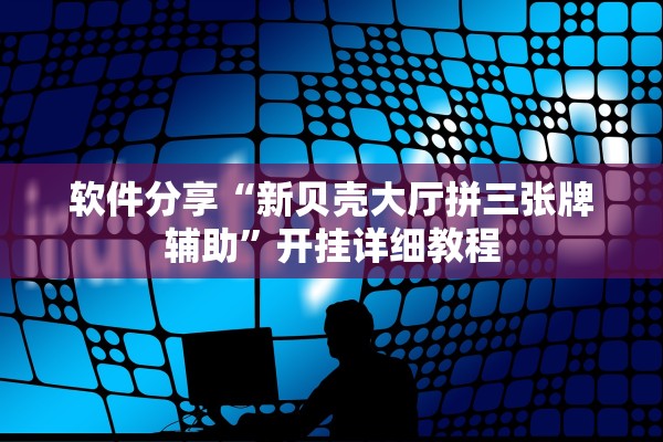 软件分享“新贝壳大厅拼三张牌辅助”开挂详细教程