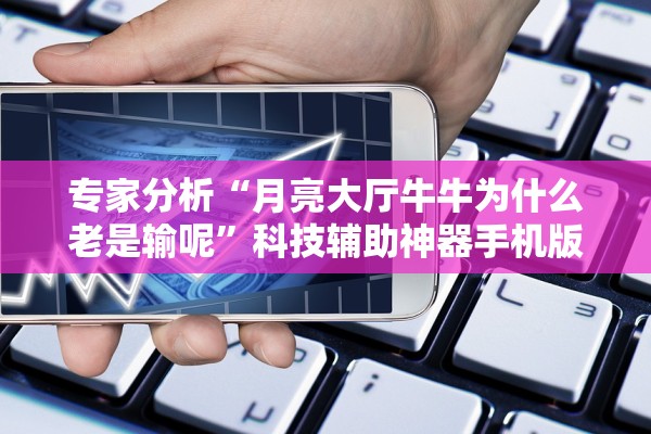 专家分析“月亮大厅牛牛为什么老是输呢”科技辅助神器手机版教程