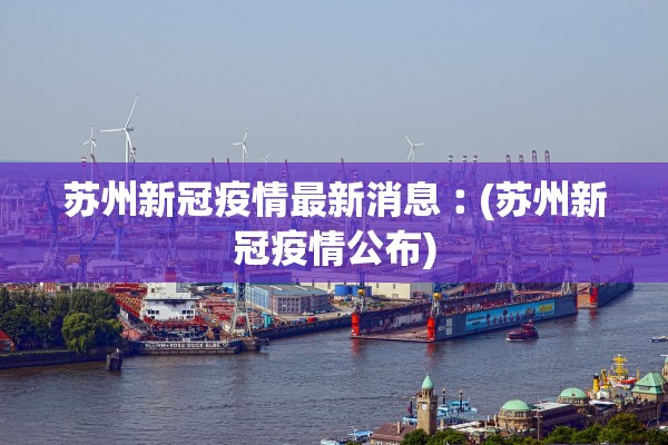 苏州新冠疫情最新消息︰(苏州新冠疫情公布)