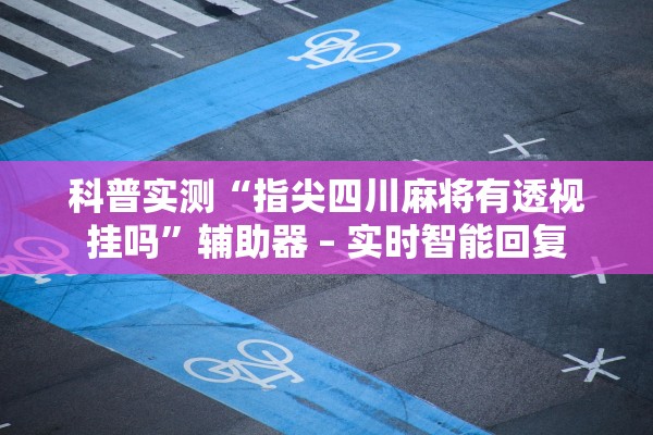 科普实测“指尖四川麻将有透视挂吗	”辅助器 – 实时智能回复