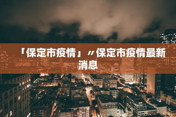 「保定市疫情」〃保定市疫情最新消息