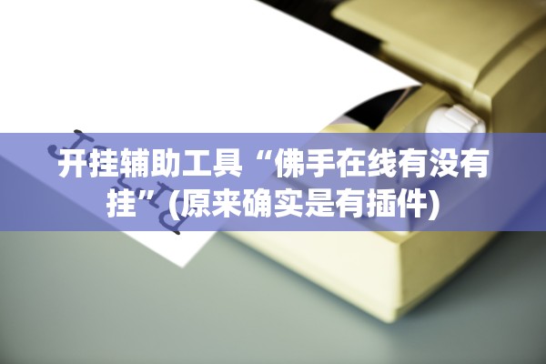 开挂辅助工具“佛手在线有没有挂”(原来确实是有插件)