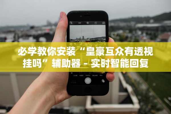 必学教你安装“皇豪互众有透视挂吗”辅助器 – 实时智能回复