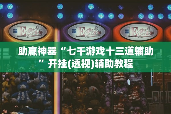 助赢神器“七千游戏十三道辅助”开挂(透视)辅助教程