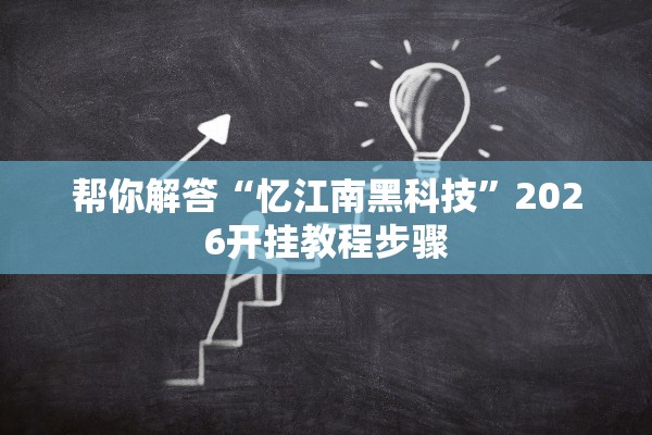 帮你解答“忆江南黑科技”2026开挂教程步骤
