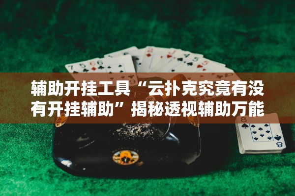 辅助开挂工具“云扑克究竟有没有开挂辅助”揭秘透视辅助万能挂用法