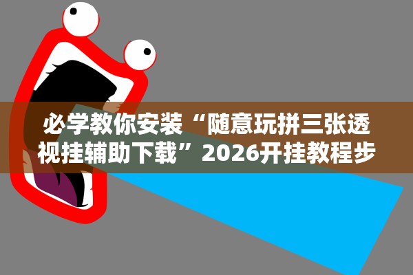 必学教你安装“随意玩拼三张透视挂辅助下载”2026开挂教程步骤