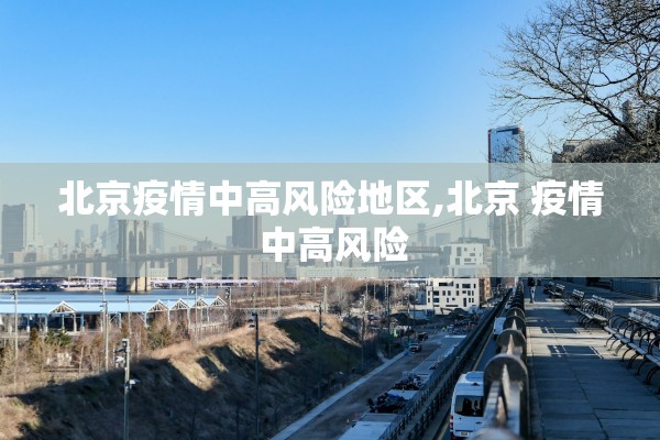 北京疫情中高风险地区,北京 疫情 中高风险