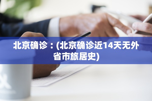 北京确诊︰(北京确诊近14天无外省市旅居史) 北京确诊︰(北京确诊近14天无外省市旅居史)