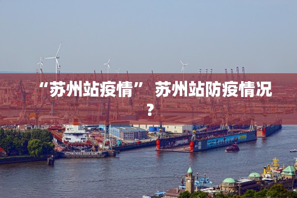 “苏州站疫情	” 苏州站防疫情况？