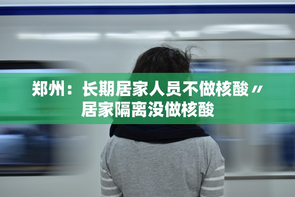 郑州:长期居家人员不做核酸〃居家隔离没做核酸 郑州:长期居家人员不做核酸〃居家隔离没做核酸