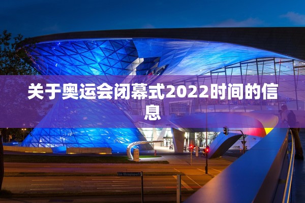 关于奥运会闭幕式2022时间的信息