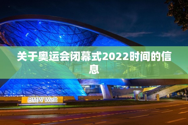 关于奥运会闭幕式2022时间的信息