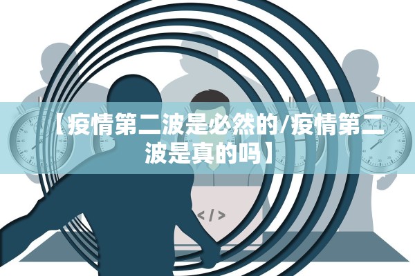 【疫情第二波是必然的/疫情第二波是真的吗】 【疫情第二波是必然的/疫情第二波是真的吗】