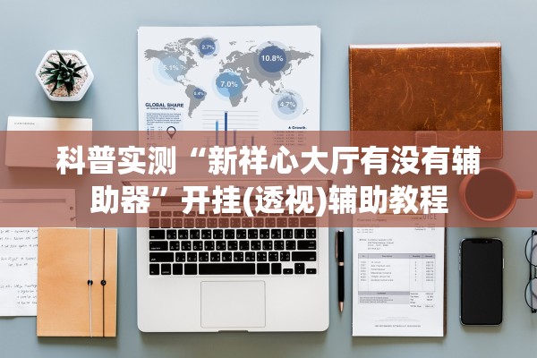科普实测“新祥心大厅有没有辅助器	”开挂(透视)辅助教程