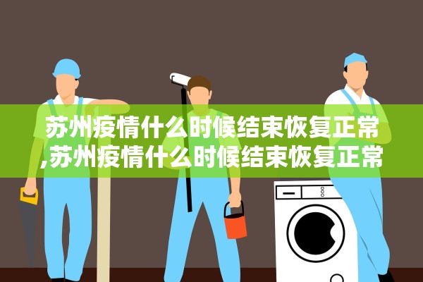 苏州疫情什么时候结束恢复正常,苏州疫情什么时候结束恢复正常上班 苏州疫情什么时候结束恢复正常,苏州疫情什么时候结束恢复正常上班