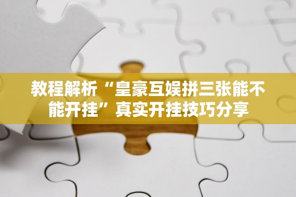 教程解析“皇豪互娱拼三张能不能开挂”真实开挂技巧分享
