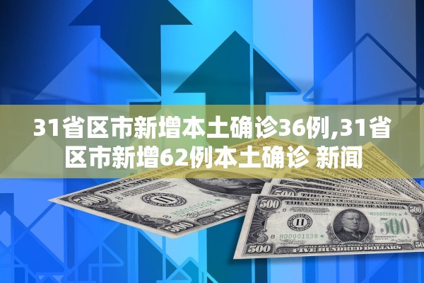 31省区市新增本土确诊36例,31省区市新增62例本土确诊 新闻