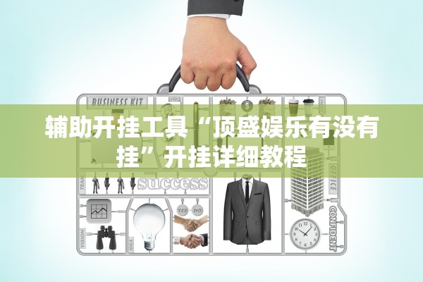 辅助开挂工具“顶盛娱乐有没有挂	”开挂详细教程