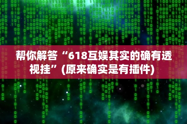 帮你解答“618互娱其实的确有透视挂”(原来确实是有插件) 