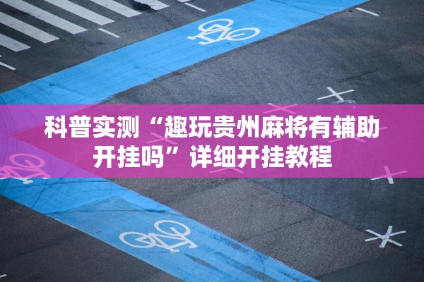科普实测“趣玩贵州麻将有辅助开挂吗”详细开挂教程