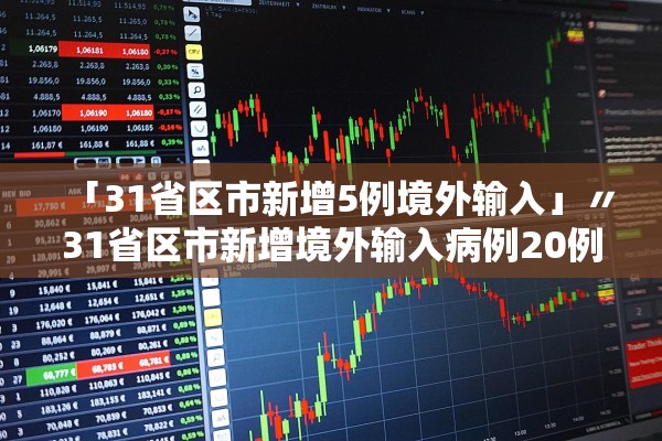 「31省区市新增5例境外输入」〃31省区市新增境外输入病例20例 「31省区市新增5例境外输入」〃31省区市新增境外输入病例20例