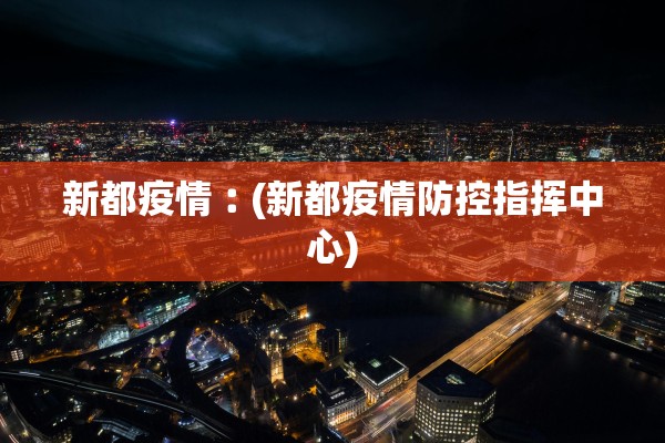 新都疫情︰(新都疫情防控指挥中心)