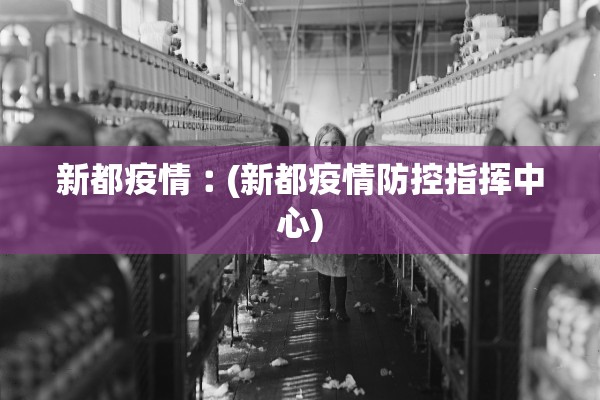 新都疫情︰(新都疫情防控指挥中心)