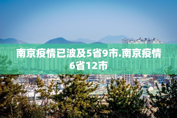 南京疫情已波及5省9市.南京疫情6省12市 南京疫情已波及5省9市.南京疫情6省12市