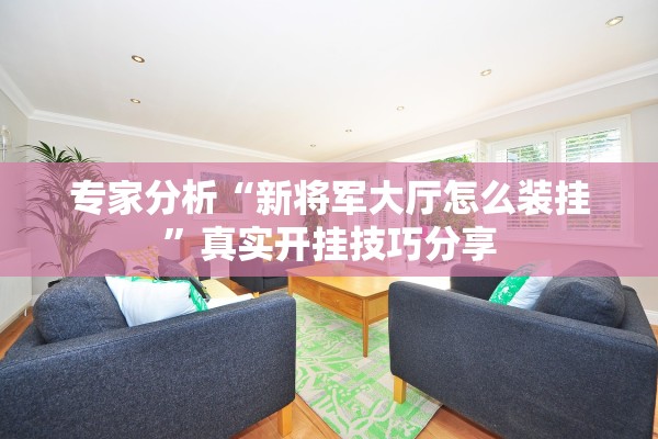 专家分析“新将军大厅怎么装挂”真实开挂技巧分享