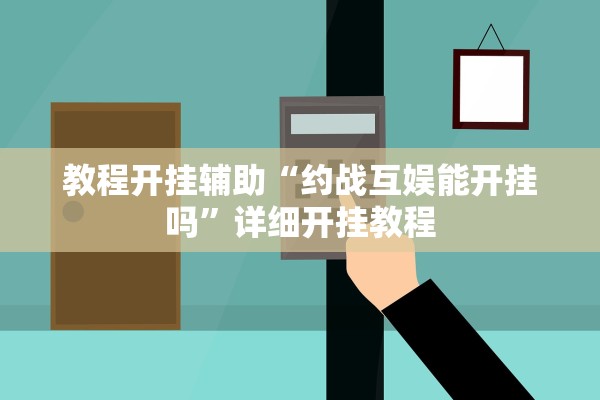 教程开挂辅助“约战互娱能开挂吗”详细开挂教程