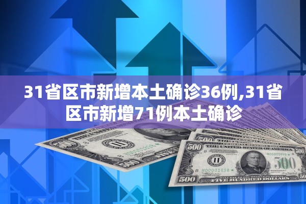 31省区市新增本土确诊36例,31省区市新增71例本土确诊