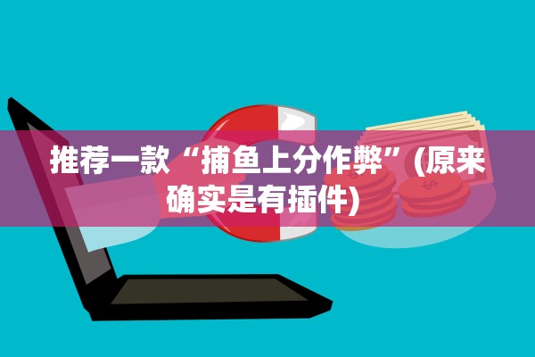 推荐一款“捕鱼上分作弊	”(原来确实是有插件) 