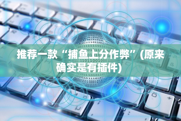 推荐一款“捕鱼上分作弊”(原来确实是有插件) 