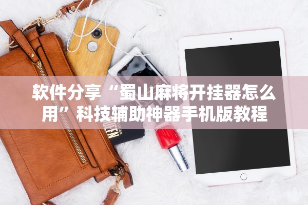 软件分享“蜀山麻将开挂器怎么用”科技辅助神器手机版教程