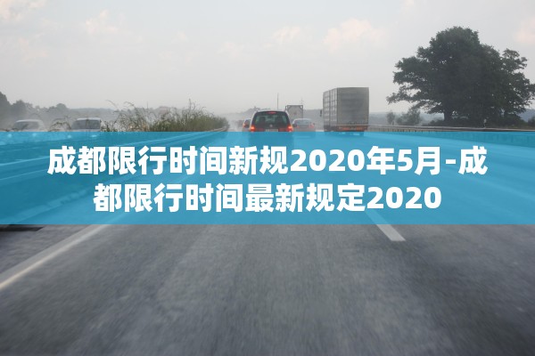 成都限行时间新规2020年5月-成都限行时间最新规定2020