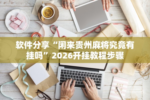 软件分享“闲来贵州麻将究竟有挂吗”2026开挂教程步骤