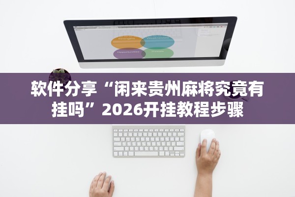软件分享“闲来贵州麻将究竟有挂吗”2026开挂教程步骤
