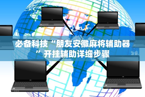 必备科技“朋友安徽麻将辅助器	”开挂辅助详细步骤