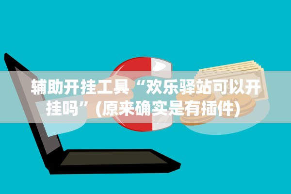 辅助开挂工具“欢乐驿站可以开挂吗”(原来确实是有插件) 