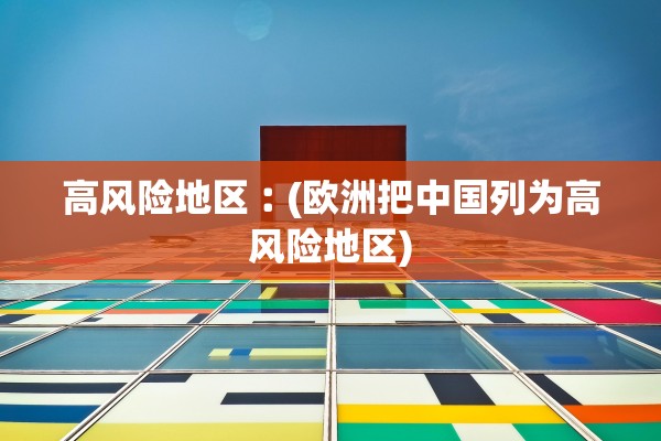 高风险地区︰(欧洲把中国列为高风险地区)
