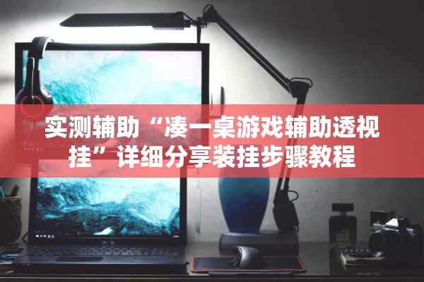 实测辅助“凑一桌游戏辅助透视挂”详细分享装挂步骤教程