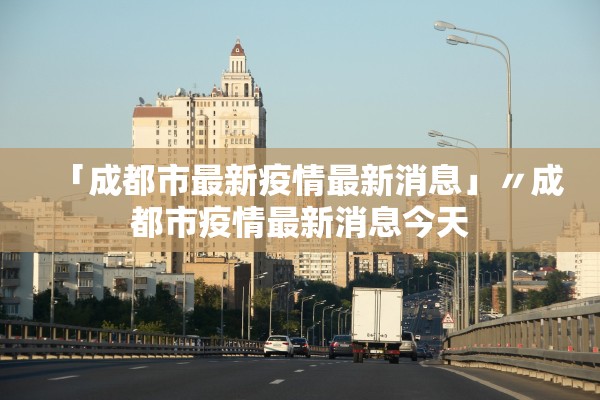 「成都市最新疫情最新消息」〃成都市疫情最新消息今天
