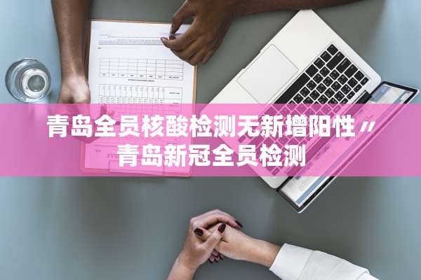 青岛全员核酸检测无新增阳性〃青岛新冠全员检测