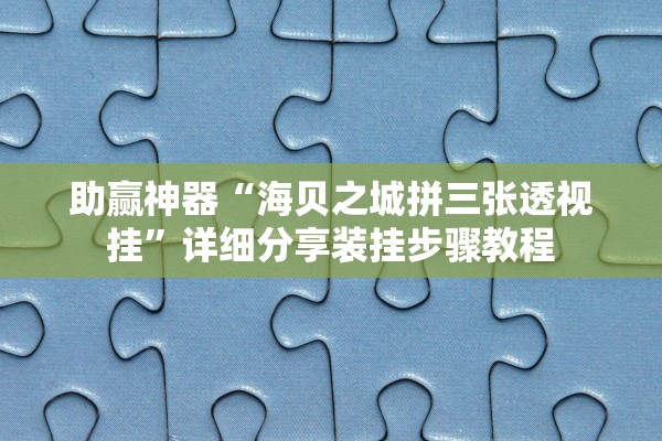 助赢神器“海贝之城拼三张透视挂	”详细分享装挂步骤教程