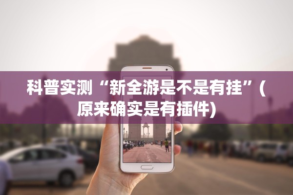 科普实测“新全游是不是有挂	”(原来确实是有插件)
